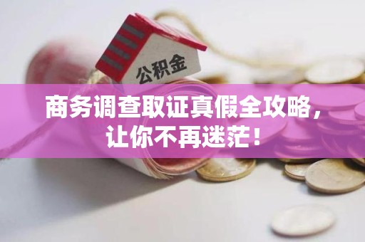 建阳商务调查取证真假全攻略，让你不再迷茫！