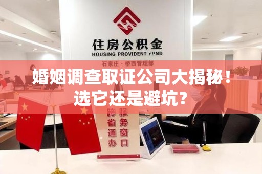 建阳婚姻调查取证公司大揭秘！选它还是避坑？