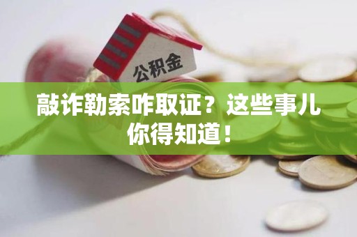 建阳敲诈勒索咋取证？这些事儿你得知道！