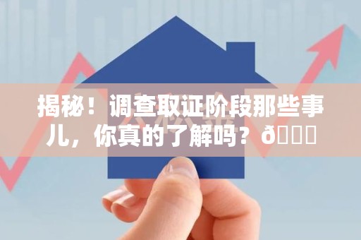 建阳揭秘！调查取证阶段那些事儿，你真的了解吗？😎