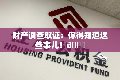 建阳财产调查取证：你得知道这些事儿！😎
