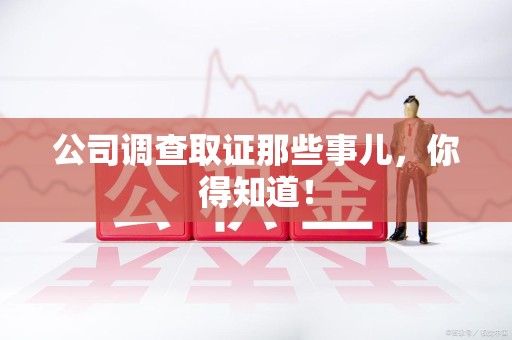 建阳公司调查取证那些事儿，你得知道！