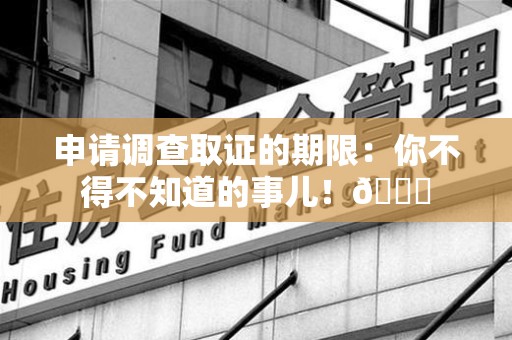 建阳申请调查取证的期限:你不得不知道的事儿!😎 建阳申请调查取证的期限:你不得不知道的事儿!😎