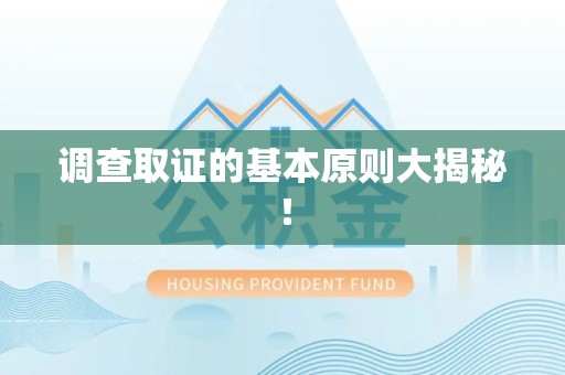建阳调查取证的基本原则大揭秘！