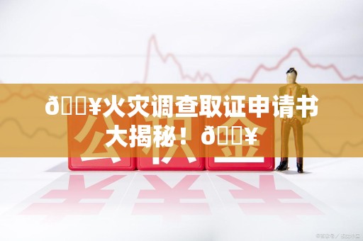 建阳🔥火灾调查取证申请书大揭秘！🔥