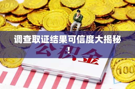 建阳调查取证结果可信度大揭秘！