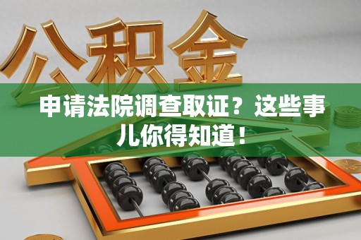 建阳申请法院调查取证？这些事儿你得知道！