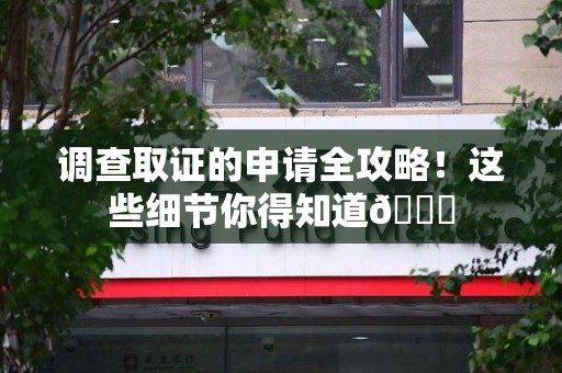 建阳调查取证的申请全攻略！这些细节你得知道😎