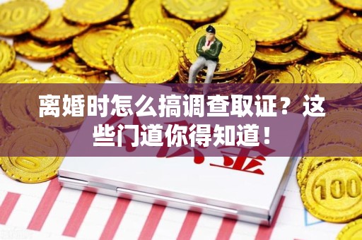 建阳离婚时怎么搞调查取证？这些门道你得知道！