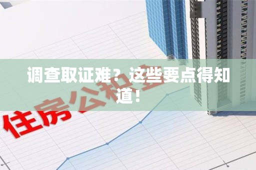 建阳调查取证难？这些要点得知道！