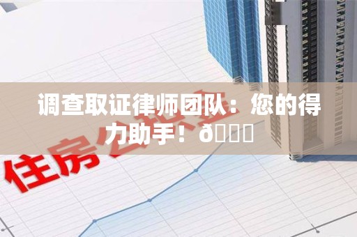 建阳调查取证律师团队：您的得力助手！😎