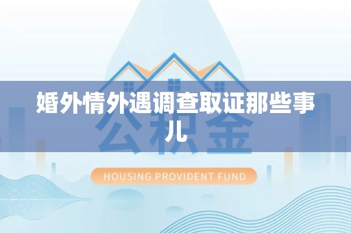 建阳婚外情外遇调查取证那些事儿