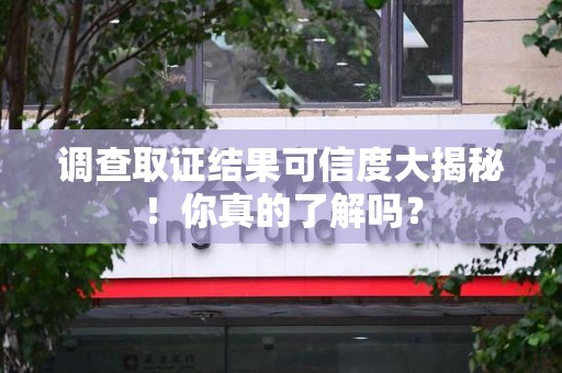 建阳调查取证结果可信度大揭秘！你真的了解吗？