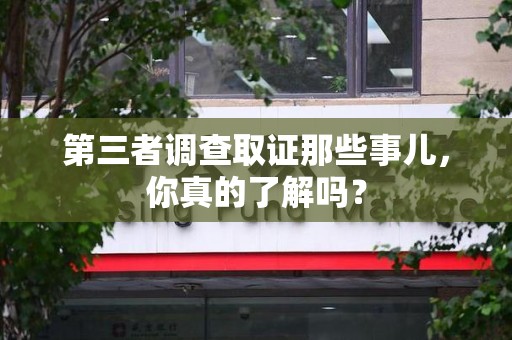 建阳第三者调查取证那些事儿，你真的了解吗？