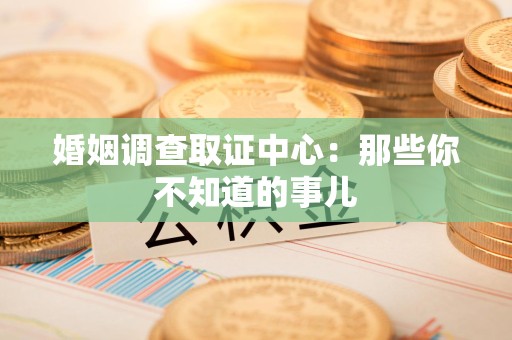 建阳婚姻调查取证中心：那些你不知道的事儿