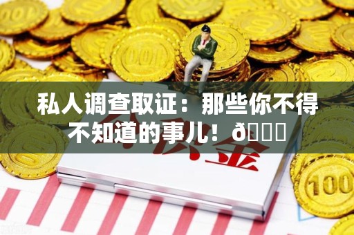 建阳私人调查取证：那些你不得不知道的事儿！😎