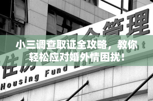 建阳小三调查取证全攻略，教你轻松应对婚外情困扰！