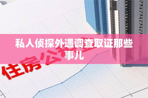 建阳私人侦探外遇调查取证那些事儿