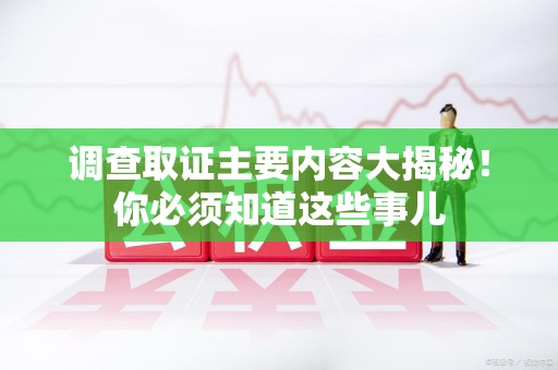 建阳调查取证主要内容大揭秘！你必须知道这些事儿