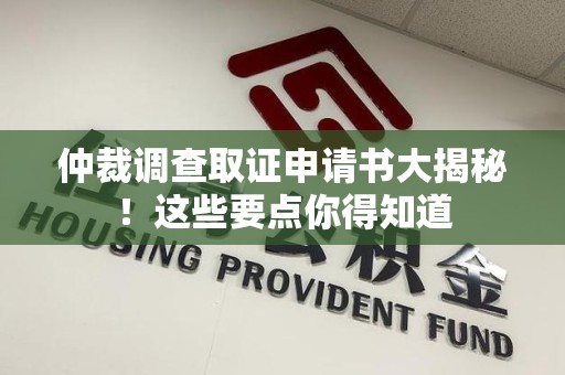 建阳仲裁调查取证申请书大揭秘！这些要点你得知道