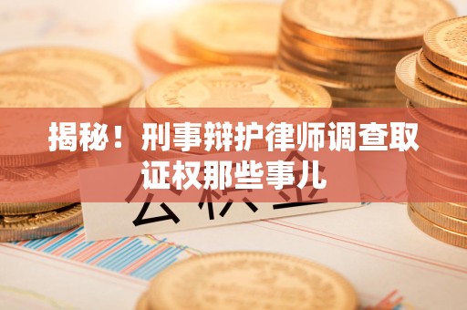 建阳揭秘！刑事辩护律师调查取证权那些事儿