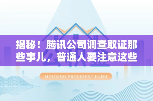 建阳揭秘！腾讯公司调查取证那些事儿，普通人要注意这些细节