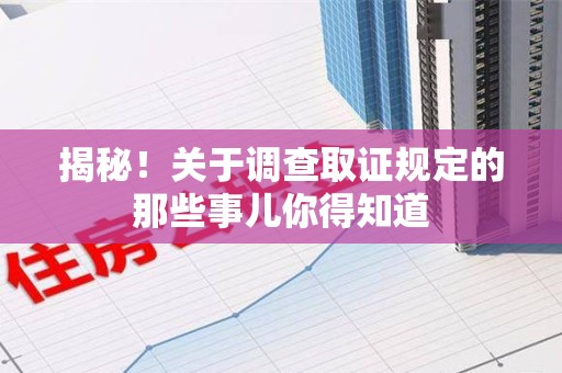 建阳揭秘！关于调查取证规定的那些事儿你得知道