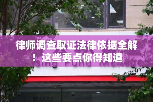 建阳律师调查取证法律依据全解！这些要点你得知道