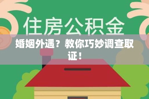 建阳婚姻外遇？教你巧妙调查取证！
